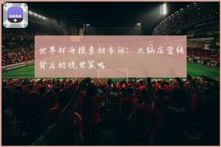 世界杯海报素材专访：火锅店营销背后的视觉策略
